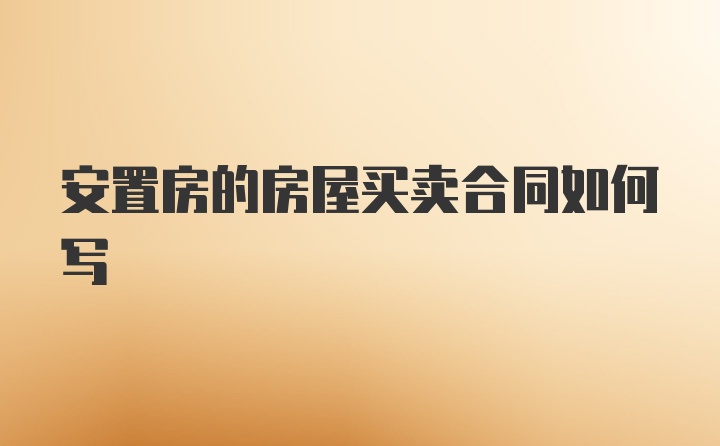 安置房的房屋买卖合同如何写