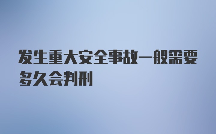 发生重大安全事故一般需要多久会判刑