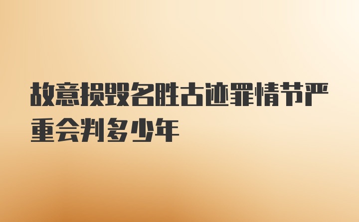 故意损毁名胜古迹罪情节严重会判多少年