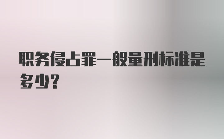 职务侵占罪一般量刑标准是多少？