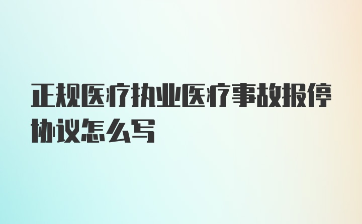 正规医疗执业医疗事故报停协议怎么写