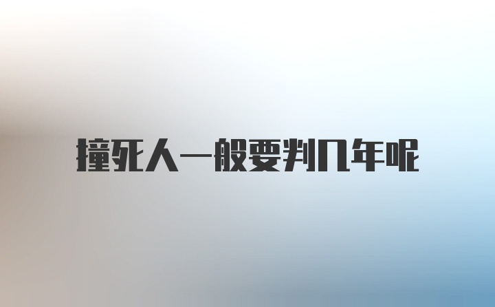 撞死人一般要判几年呢