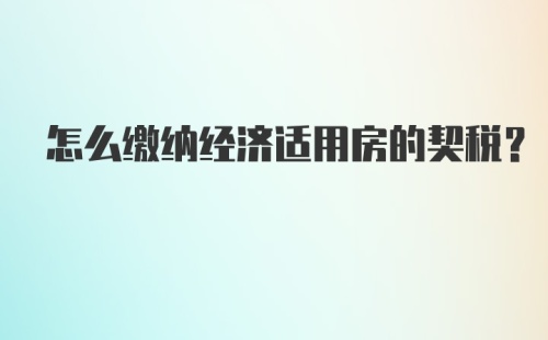 怎么缴纳经济适用房的契税？