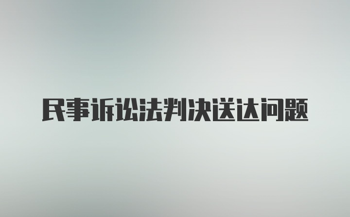 民事诉讼法判决送达问题