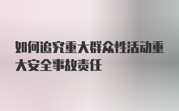 如何追究重大群众性活动重大安全事故责任