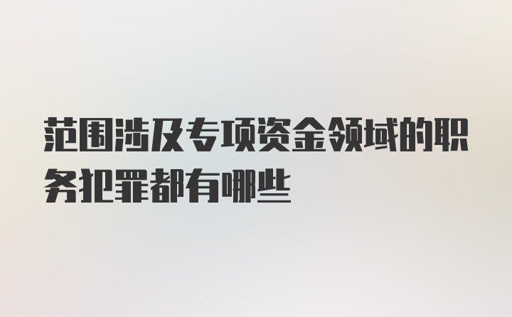 范围涉及专项资金领域的职务犯罪都有哪些