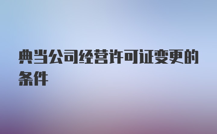 典当公司经营许可证变更的条件