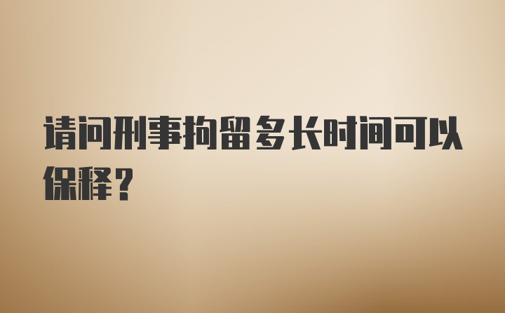 请问刑事拘留多长时间可以保释？