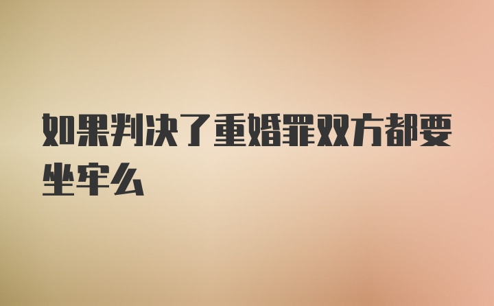 如果判决了重婚罪双方都要坐牢么