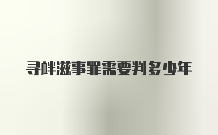 寻衅滋事罪需要判多少年