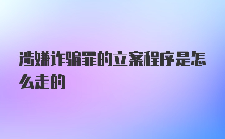 涉嫌诈骗罪的立案程序是怎么走的