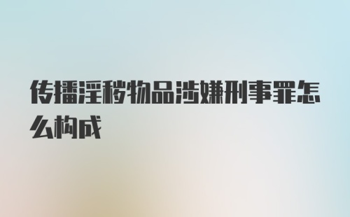 传播淫秽物品涉嫌刑事罪怎么构成