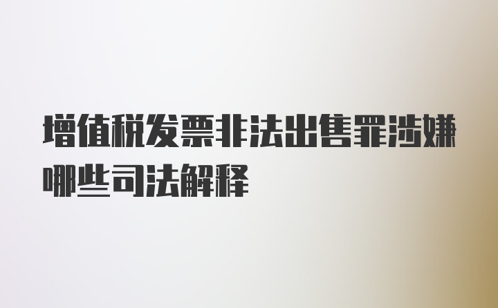 增值税发票非法出售罪涉嫌哪些司法解释