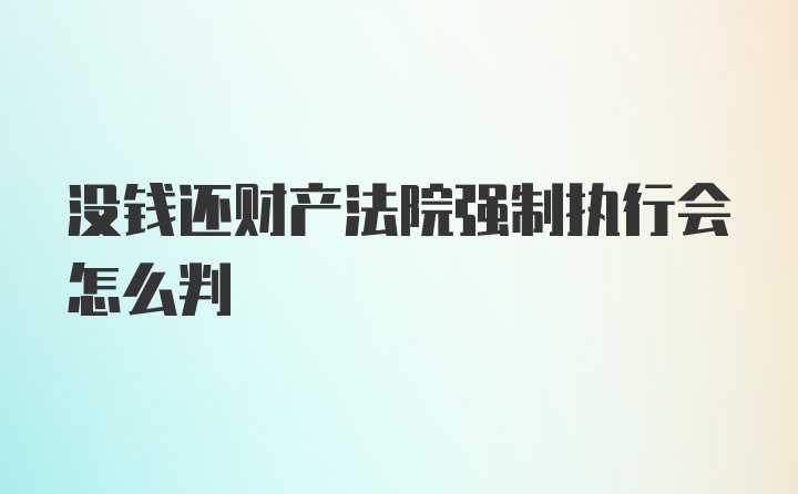 没钱还财产法院强制执行会怎么判