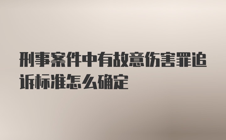 刑事案件中有故意伤害罪追诉标准怎么确定