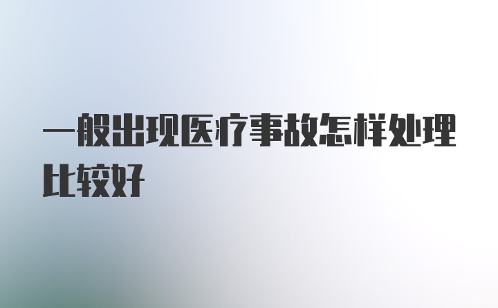 一般出现医疗事故怎样处理比较好