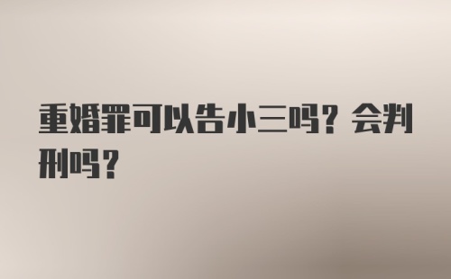 重婚罪可以告小三吗？会判刑吗？