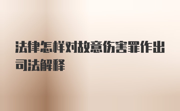 法律怎样对故意伤害罪作出司法解释