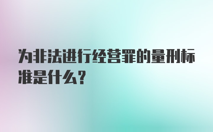 为非法进行经营罪的量刑标准是什么？