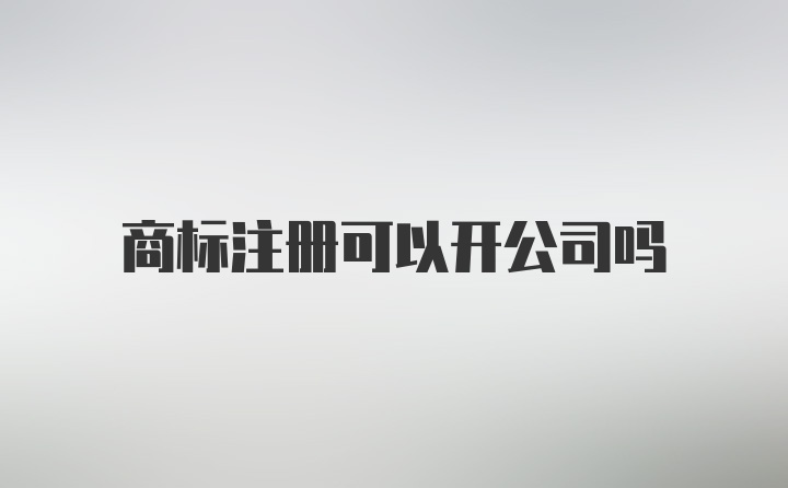 商标注册可以开公司吗