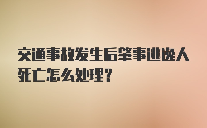 交通事故发生后肇事逃逸人死亡怎么处理?