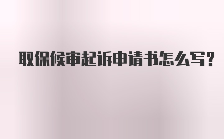 取保候审起诉申请书怎么写？