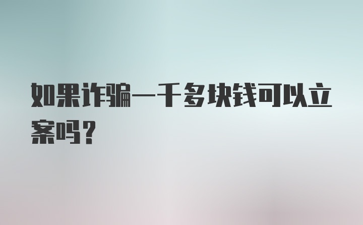 如果诈骗一千多块钱可以立案吗？