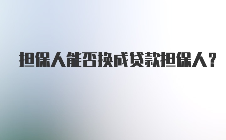 担保人能否换成贷款担保人？