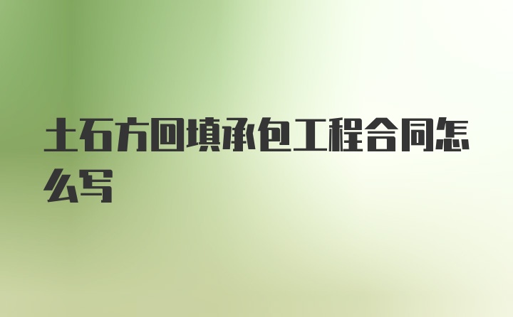 土石方回填承包工程合同怎么写