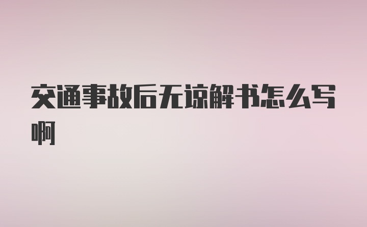 交通事故后无谅解书怎么写啊