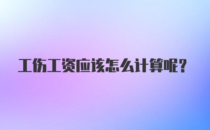 工伤工资应该怎么计算呢？