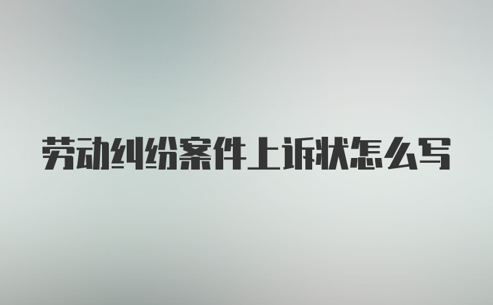 劳动纠纷案件上诉状怎么写