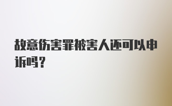 故意伤害罪被害人还可以申诉吗？