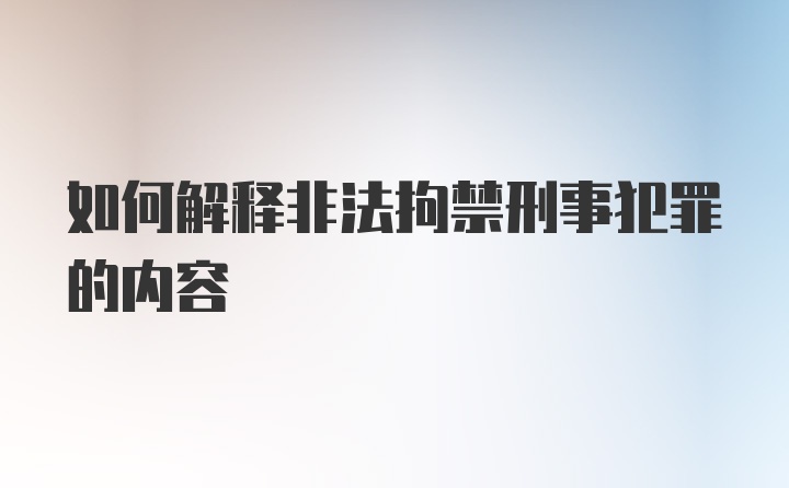 如何解释非法拘禁刑事犯罪的内容