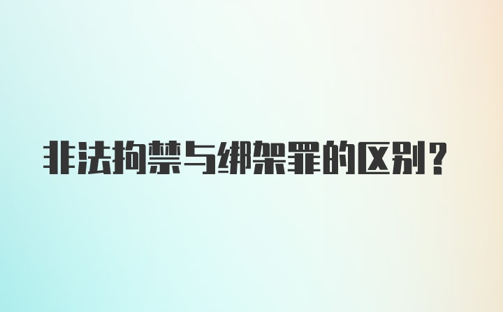 非法拘禁与绑架罪的区别?