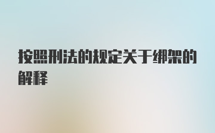 按照刑法的规定关于绑架的解释