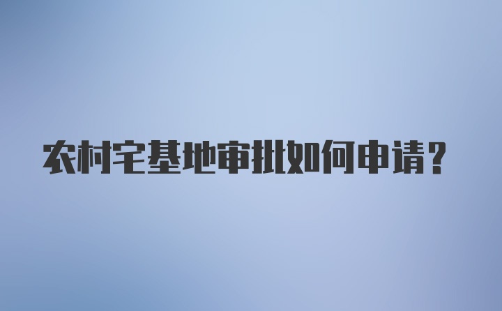 农村宅基地审批如何申请？