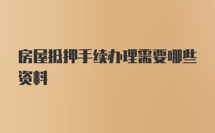 房屋抵押手续办理需要哪些资料