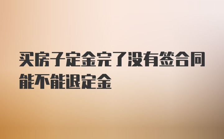 买房子定金完了没有签合同能不能退定金