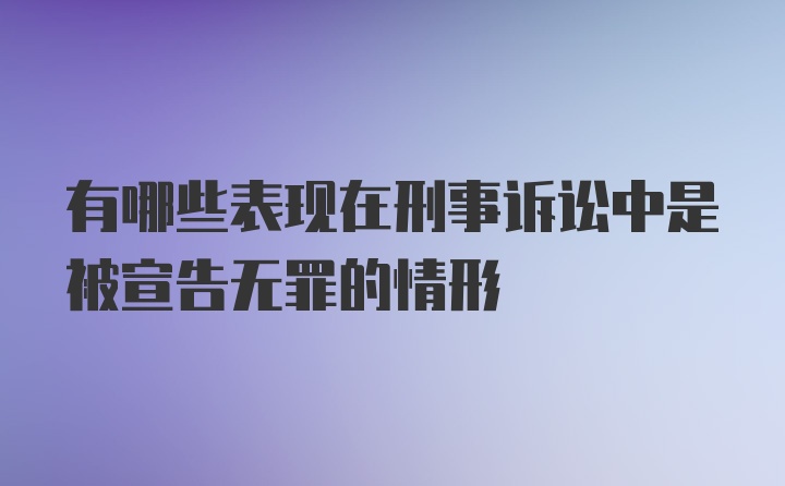 有哪些表现在刑事诉讼中是被宣告无罪的情形