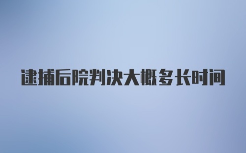 逮捕后院判决大概多长时间