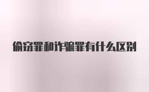 偷窃罪和诈骗罪有什么区别