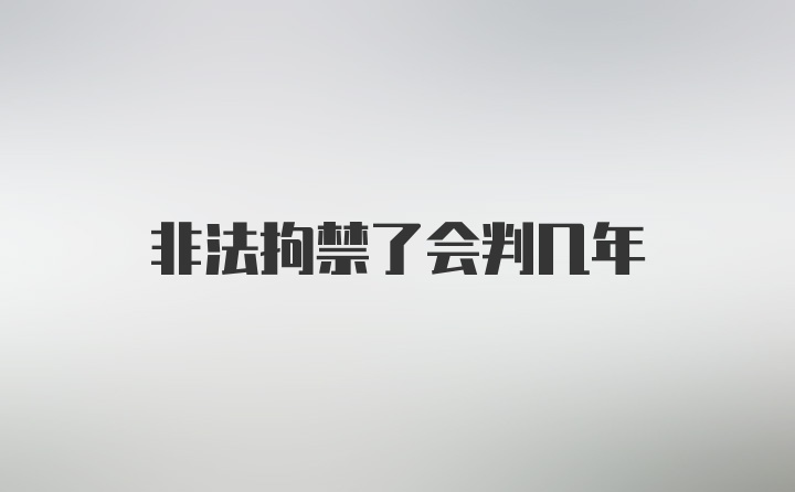 非法拘禁了会判几年