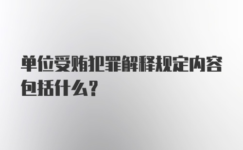 单位受贿犯罪解释规定内容包括什么？