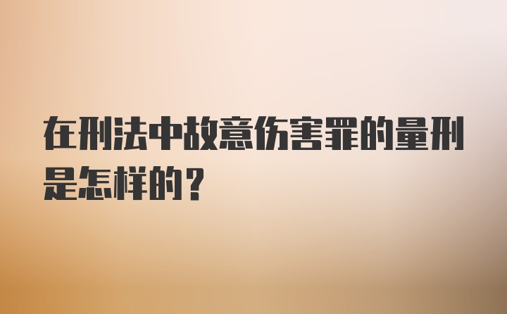 在刑法中故意伤害罪的量刑是怎样的？