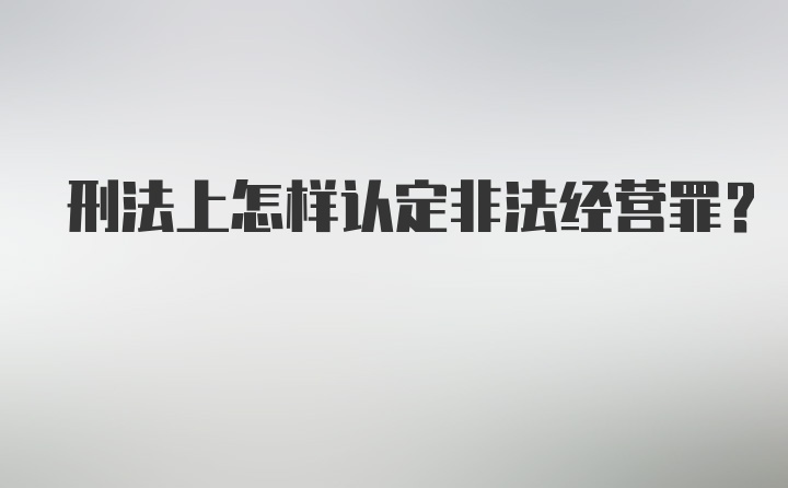 刑法上怎样认定非法经营罪？