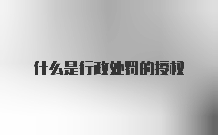 什么是行政处罚的授权