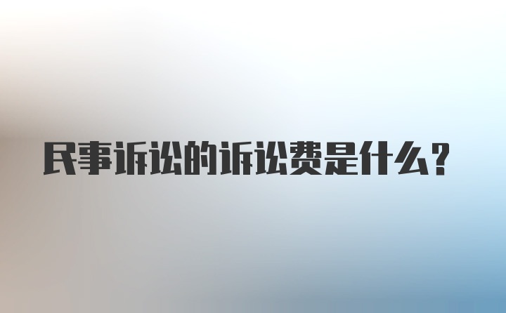 民事诉讼的诉讼费是什么？