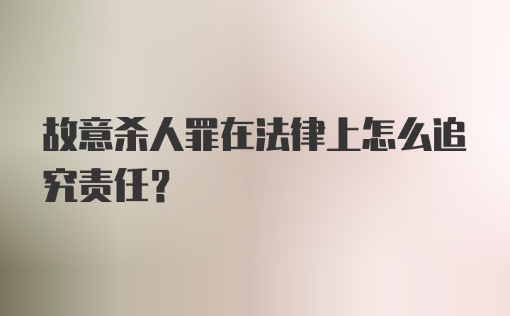 故意杀人罪在法律上怎么追究责任？