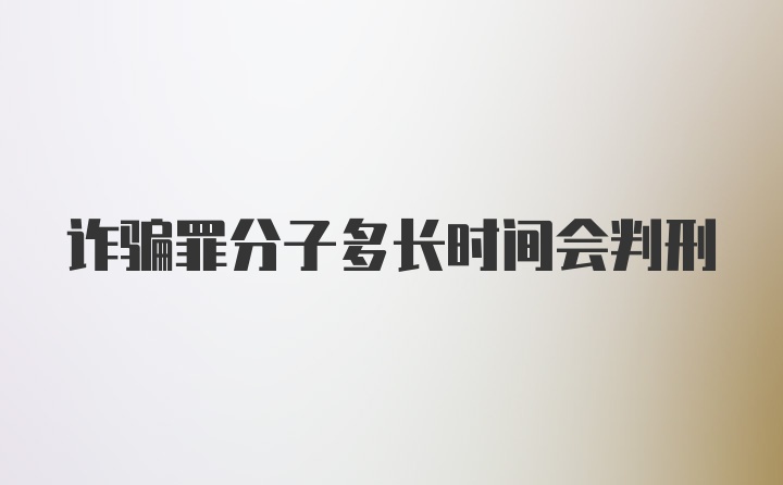 诈骗罪分子多长时间会判刑